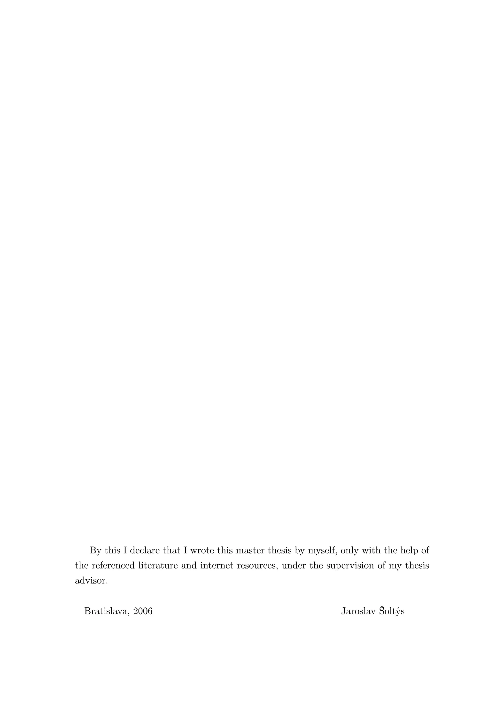 By this I declare that I wrote this master thesis by myself, only with the help of
the referenced literature and internet resources, under the supervision of my thesis
advisor.


  Bratislava, 2006                                             Jaroslav Šoltýs
 