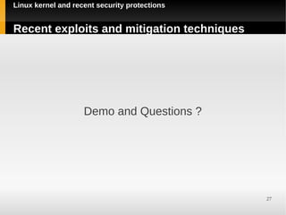 Linux kernel and recent security protections


Recent exploits and mitigation techniques




                    Demo and Questions ?




                                               27
 
