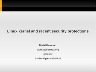 Linux kernel and recent security protections


                 Djalal Harouni
                tixxdz@opendz.org
                     @tixxdz
              BsidesAlgiers 05-05-12
 