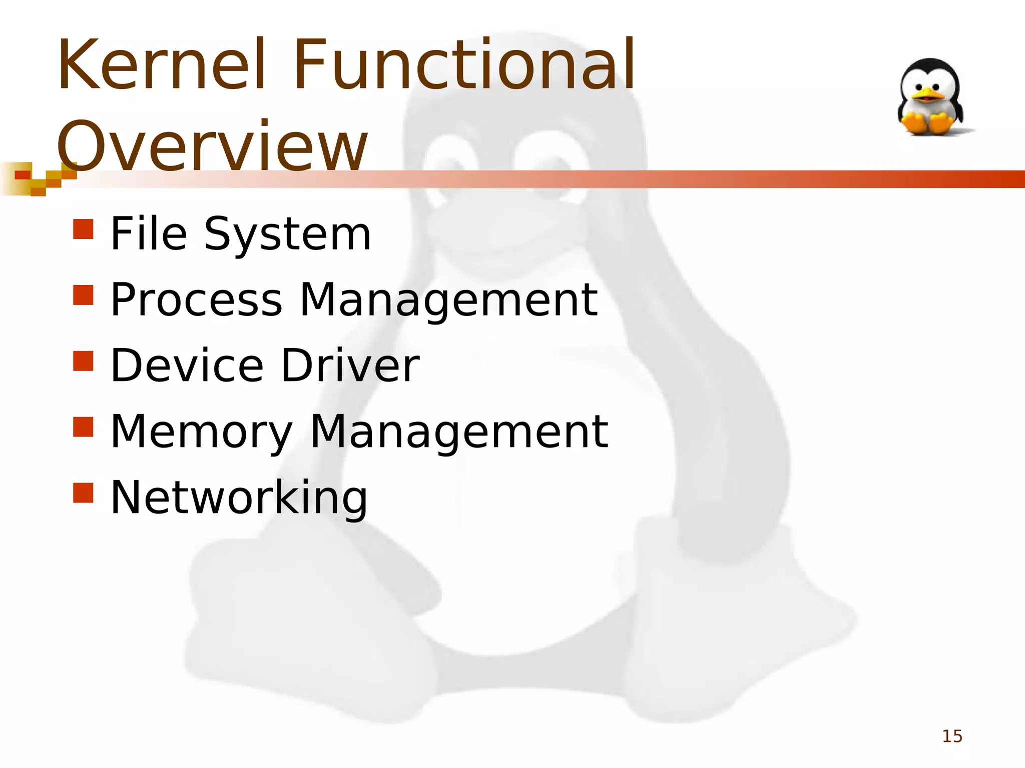 Kernel Functional
Overview
File System
 Process Management
 Device Driver
 Memory Management
 Networking


15

 
