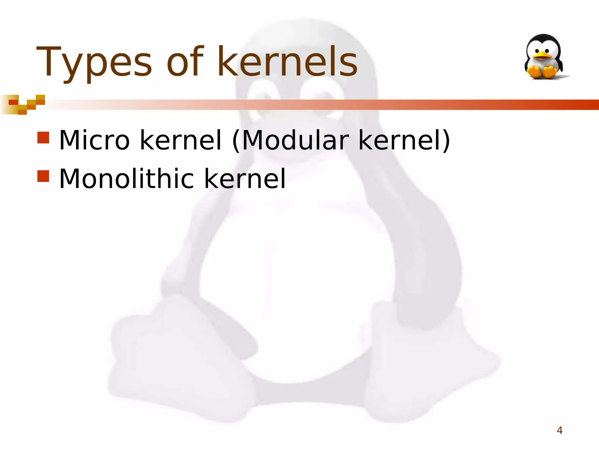 Types of kernels
Micro kernel (Modular kernel)
 Monolithic kernel


4

 