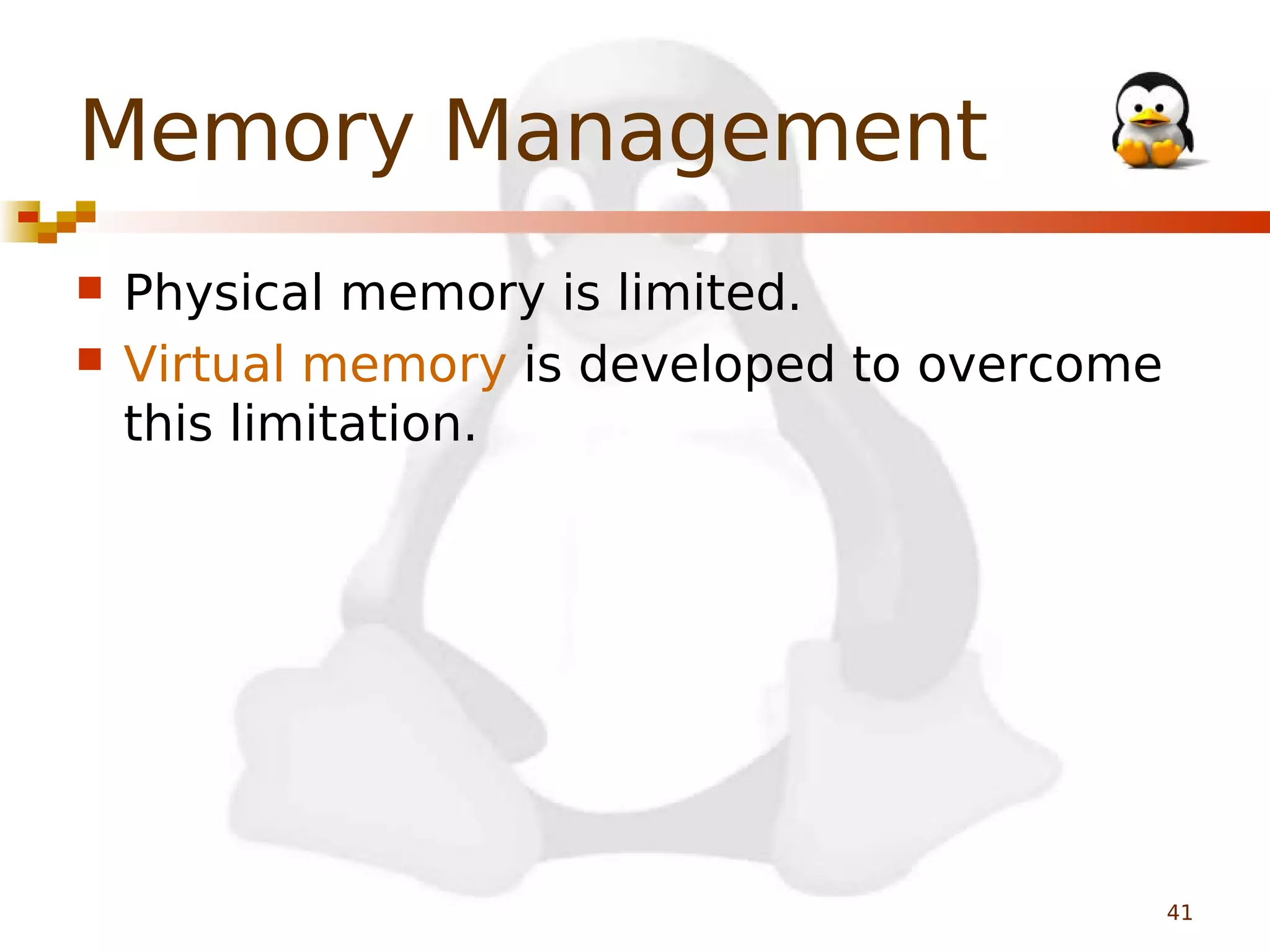 Memory Management



Physical memory is limited.
Virtual memory is developed to overcome
this limitation.

41

 