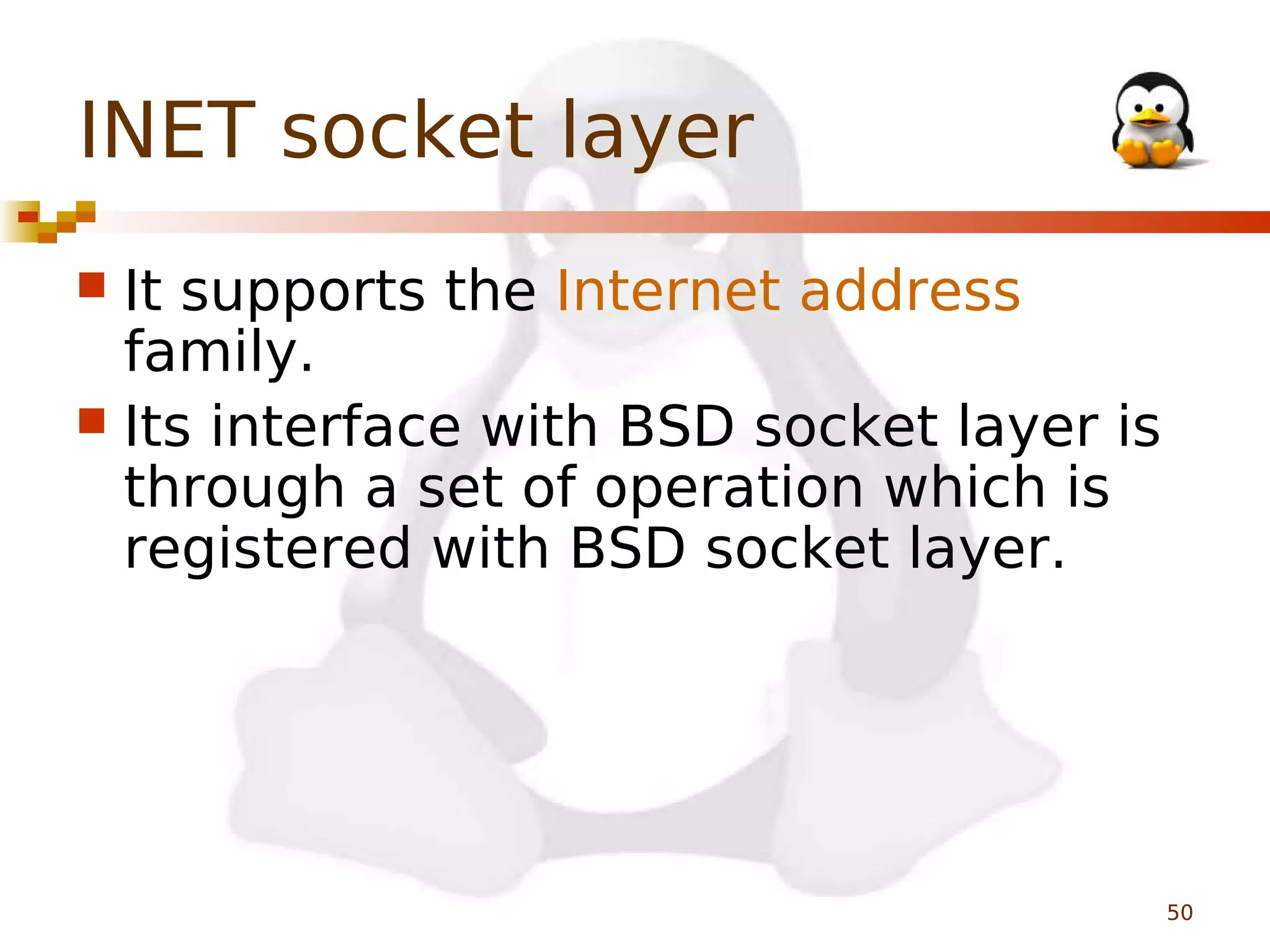 INET socket layer
It supports the Internet address
family.
 Its interface with BSD socket layer is
through a set of operation which is
registered with BSD socket layer.


50

 