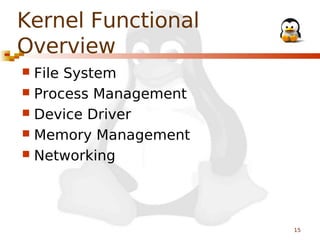 Kernel Functional
Overview
File System
 Process Management
 Device Driver
 Memory Management
 Networking


15

 