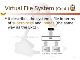 Virtual File System (Cont.)


It describes the system’s file in terms
of superblocks and inodes (the same
way as the Ext2).

27

 