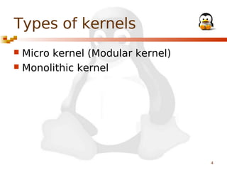 Types of kernels
Micro kernel (Modular kernel)
 Monolithic kernel


4

 