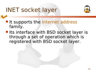 INET socket layer
It supports the Internet address
family.
 Its interface with BSD socket layer is
through a set of operation which is
registered with BSD socket layer.


50

 