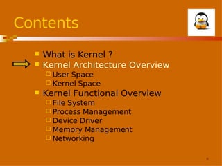 Contents



What is Kernel ?
Kernel Architecture Overview
 User

Space
 Kernel Space


Kernel Functional Overview
 File

System
 Process Management
 Device Driver
 Memory Management
 Networking
8

 