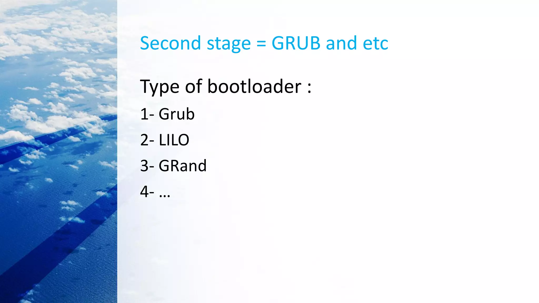 Second stage = GRUB and etc
Type of bootloader :
1- Grub
2- LILO
3- GRand
4- …
 