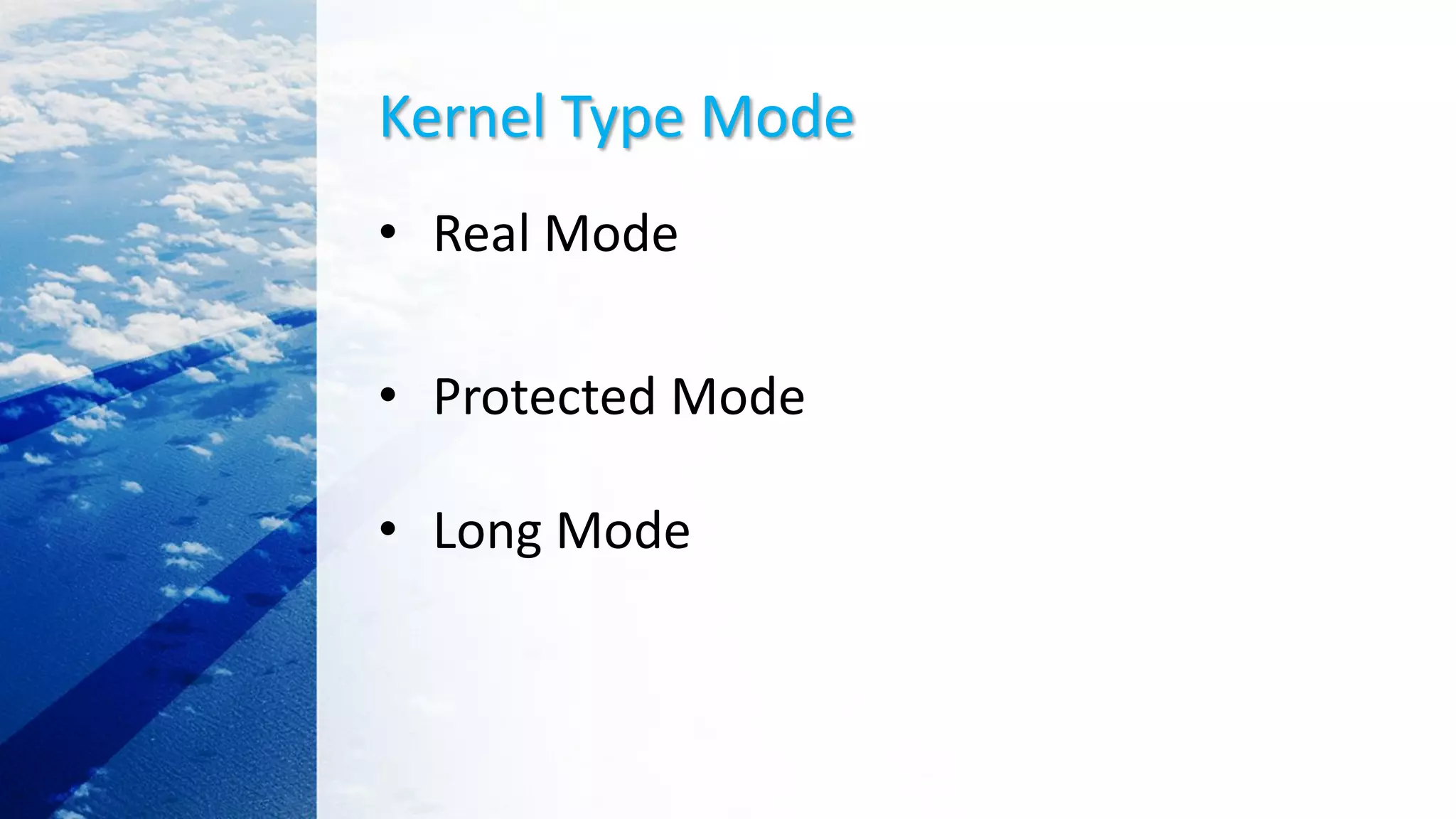 Kernel Type Mode
• Real Mode
• Protected Mode
• Long Mode
 