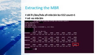 Extracting the MBR
# dd if=/dev/hda of=mbr.bin bs=512 count=1
# od -xa mbr.bin
 