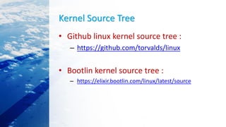 Kernel Source Tree
• Github linux kernel source tree :
– https://github.com/torvalds/linux
• Bootlin kernel source tree :
– https://elixir.bootlin.com/linux/latest/source
 