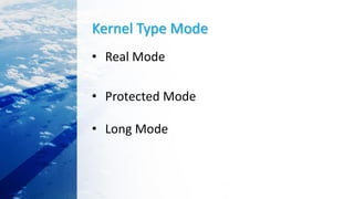 Kernel Type Mode
• Real Mode
• Protected Mode
• Long Mode
 