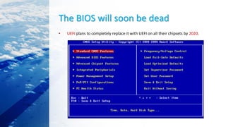 The BIOS will soon be dead
• UEFI plans to completely replace it with UEFI on all their chipsets by 2020.
 