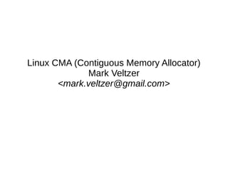 Linux CMA (Contiguous Memory Allocator)
Mark Veltzer
<mark.veltzer@gmail.com>
 