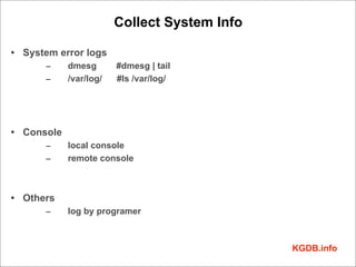 Collect System Info

• System error logs
      –     dmesg       #dmesg | tail
      –     /var/log/   #ls /var/log/




•...