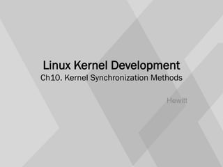 Linux Kernel Development
Ch10. Kernel Synchronization Methods
Hewitt
 