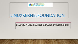 LINUXKERNELFOUNDATION
BECOME A LINUX KERNEL & DEVICE DRIVER EXPERT
 