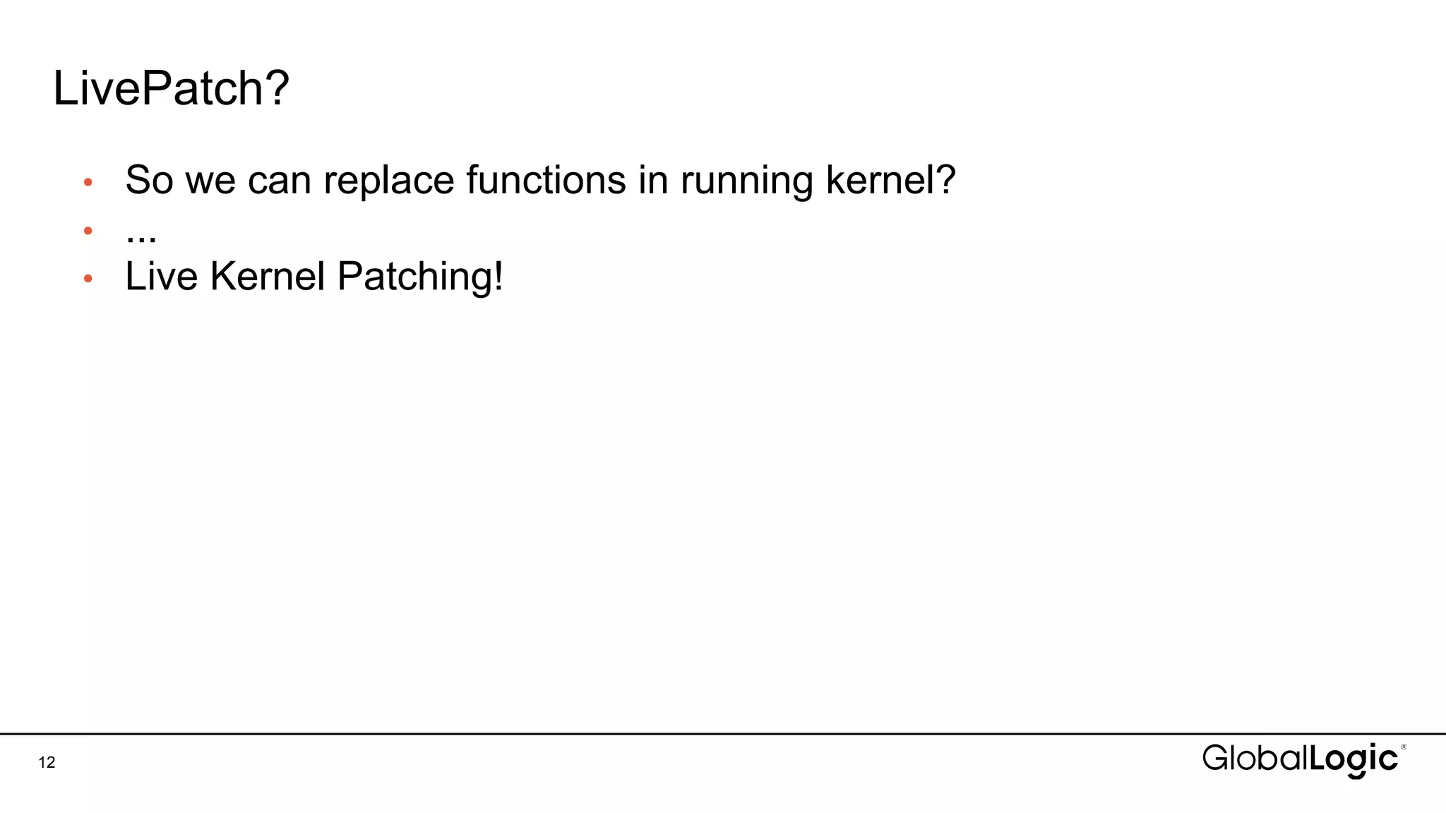 LivePatch?
12
• So we can replace functions in running kernel?
• ...
• Live Kernel Patching!
 