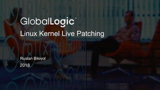 Linux Kernel Live Patching
Ruslan Bilovol
 