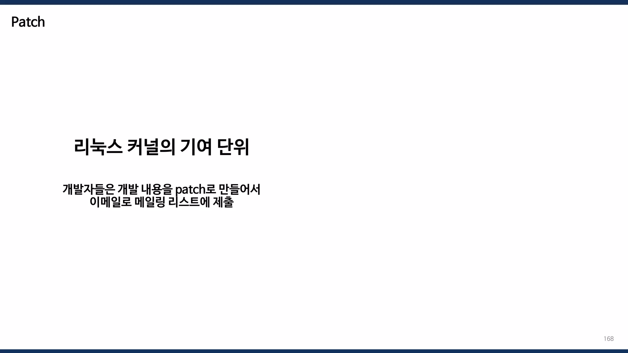 Patch
리눅스 커널의 기여 단위
개발자들은 개발 내용을 patch로 만들어서
이메일로 메일링 리스트에 제출
168
 