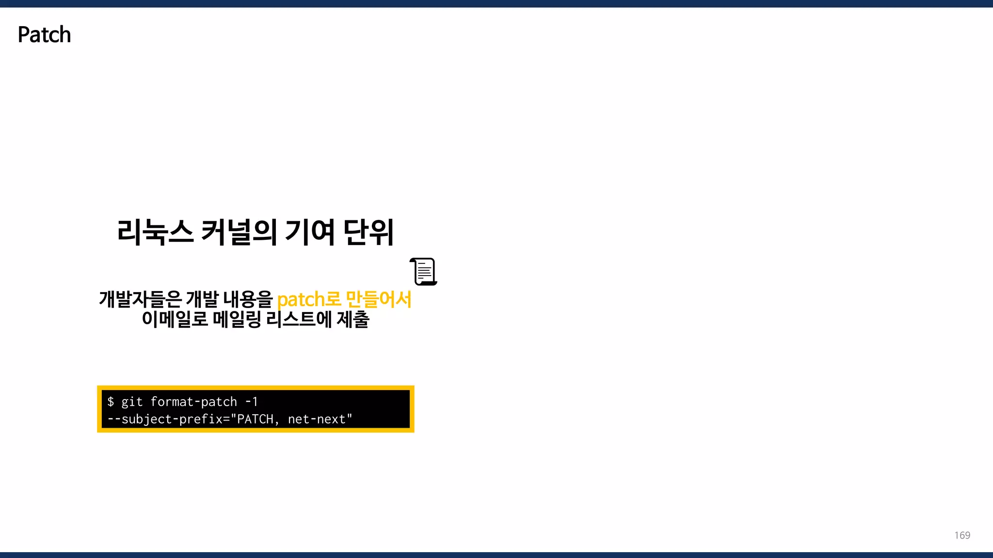 Patch
169
$ git format-patch -1
--subject-prefix="PATCH, net-next"
리눅스 커널의 기여 단위
개발자들은 개발 내용을 patch로 만들어서
이메일로 메일링 리스트에 제출
📜
 