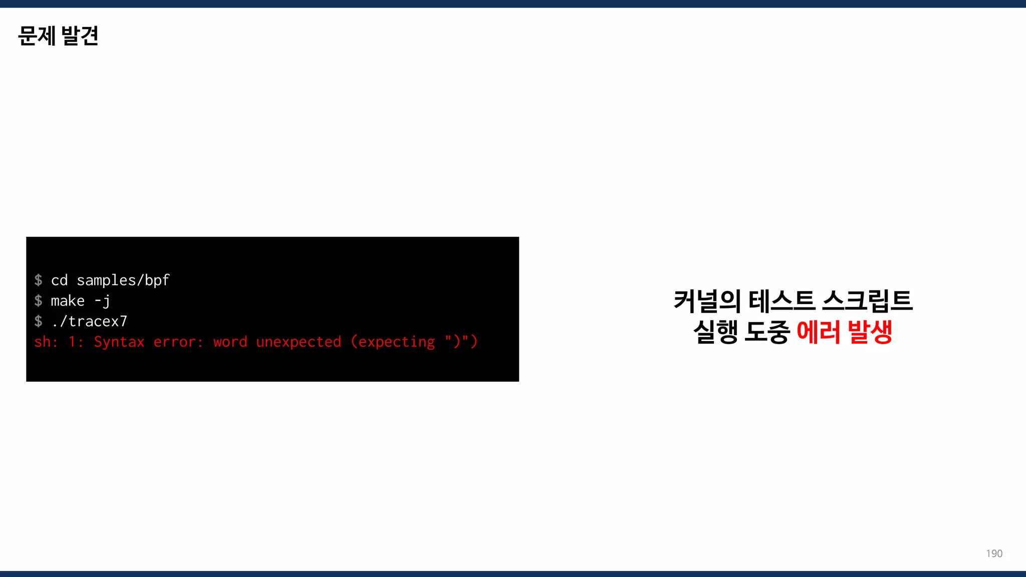 문제 발견
190
커널의 테스트 스크립트
실행 도중 에러 발생
$ cd samples/bpf
$ make -j
$ ./tracex7
sh: 1: Syntax error: word unexpected (expecting ")")
 