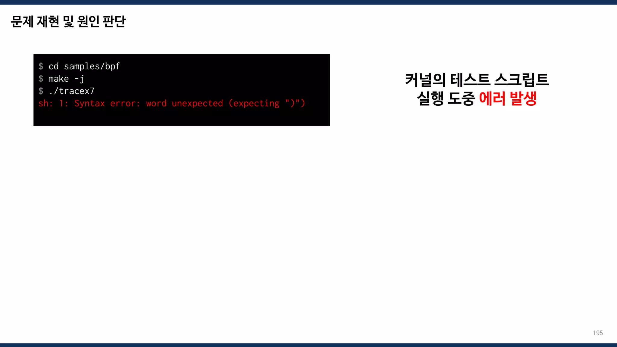 문제 재현 및 원인 판단
195
$ cd samples/bpf
$ make -j
$ ./tracex7
sh: 1: Syntax error: word unexpected (expecting ")")
커널의 테스트 스크립트
실행 도중 에러 발생
 