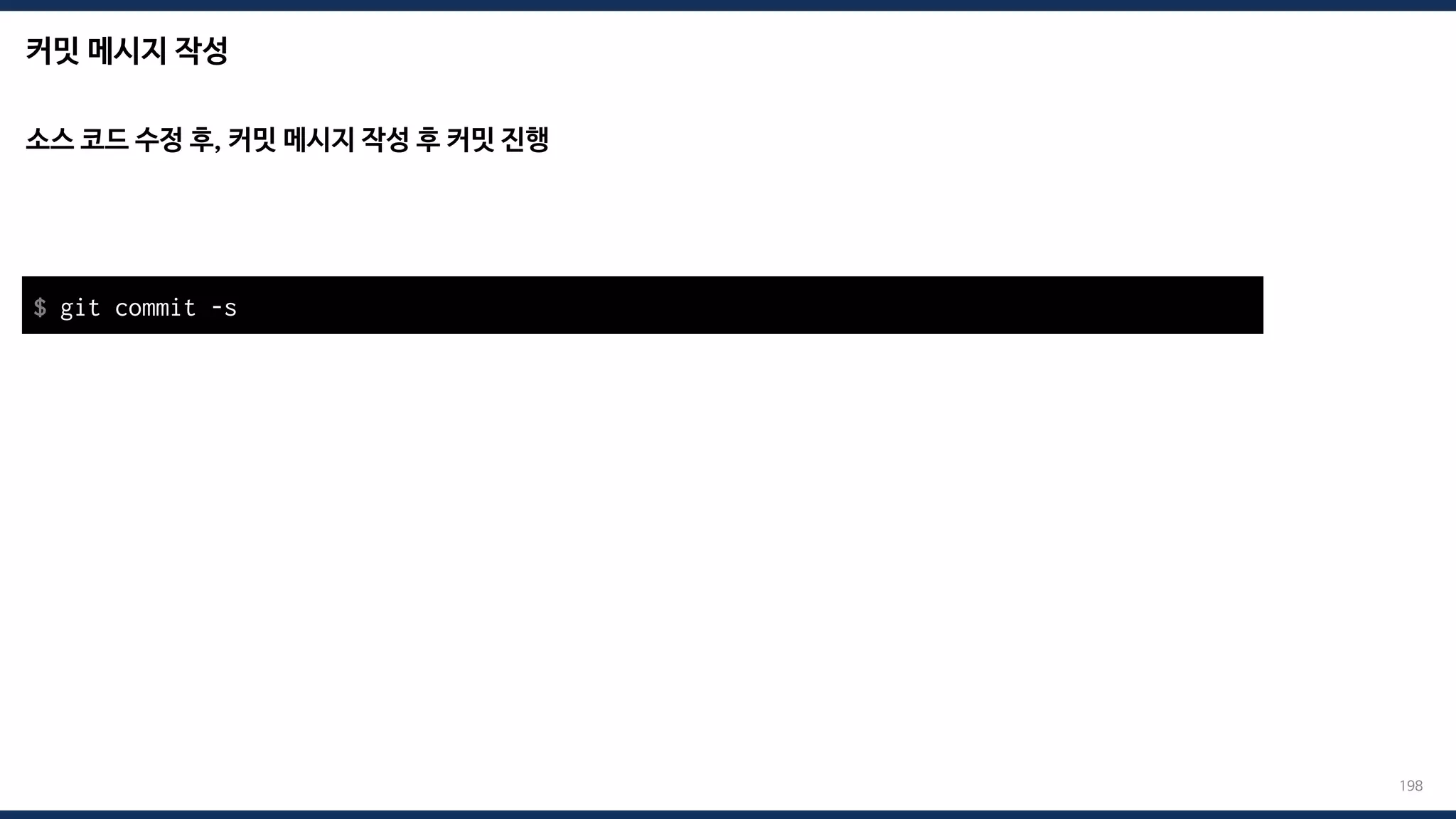 커밋 메시지 작성
198
소스 코드 수정 후, 커밋 메시지 작성 후 커밋 진행
$ git commit -s
 