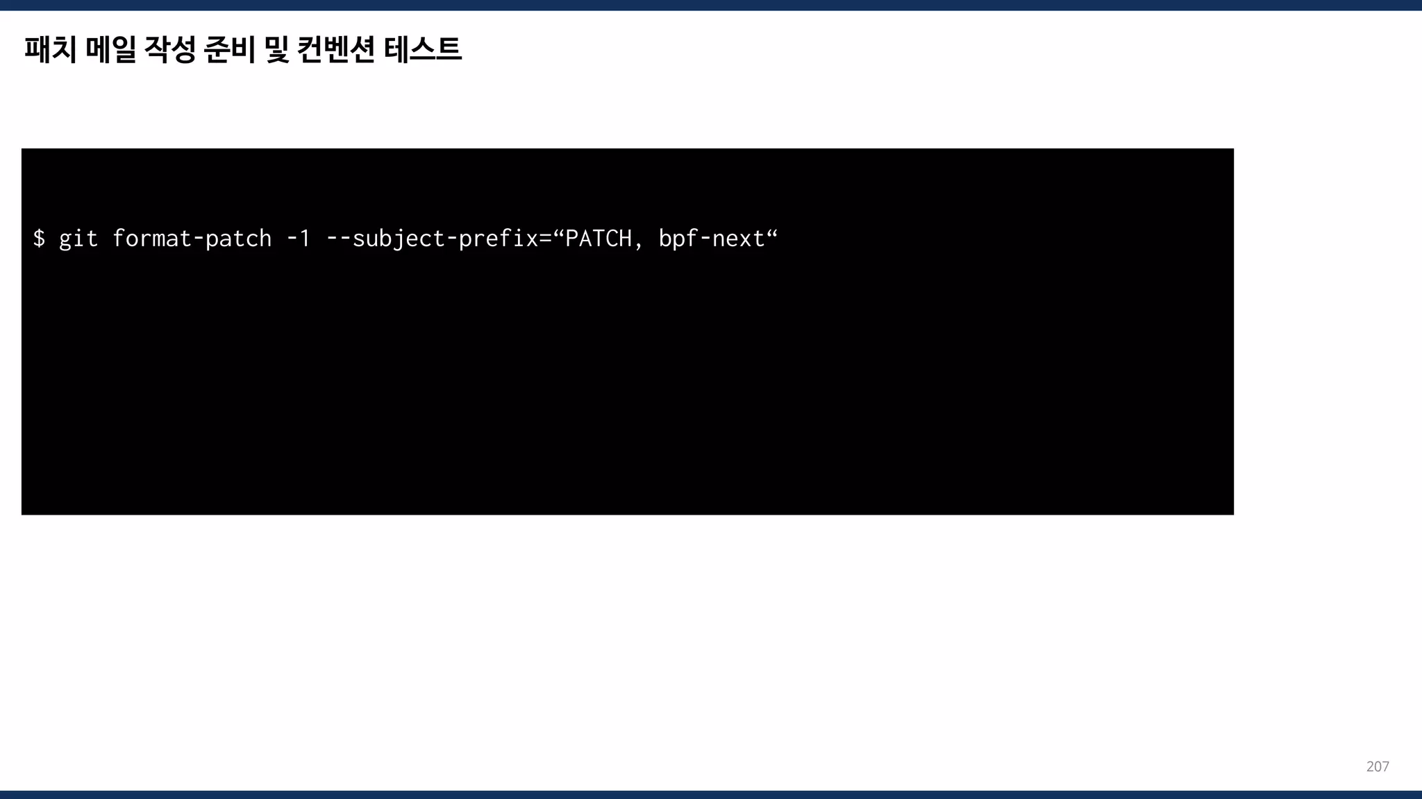 패치 메일 작성 준비 및 컨벤션 테스트
207
$ git format-patch -1 --subject-prefix=“PATCH, bpf-next“
total: 0 errors, 0 warnings, 0 checks, 17 lines checked
0001-*.patch has no obvious style problems and is ready for submission.
 