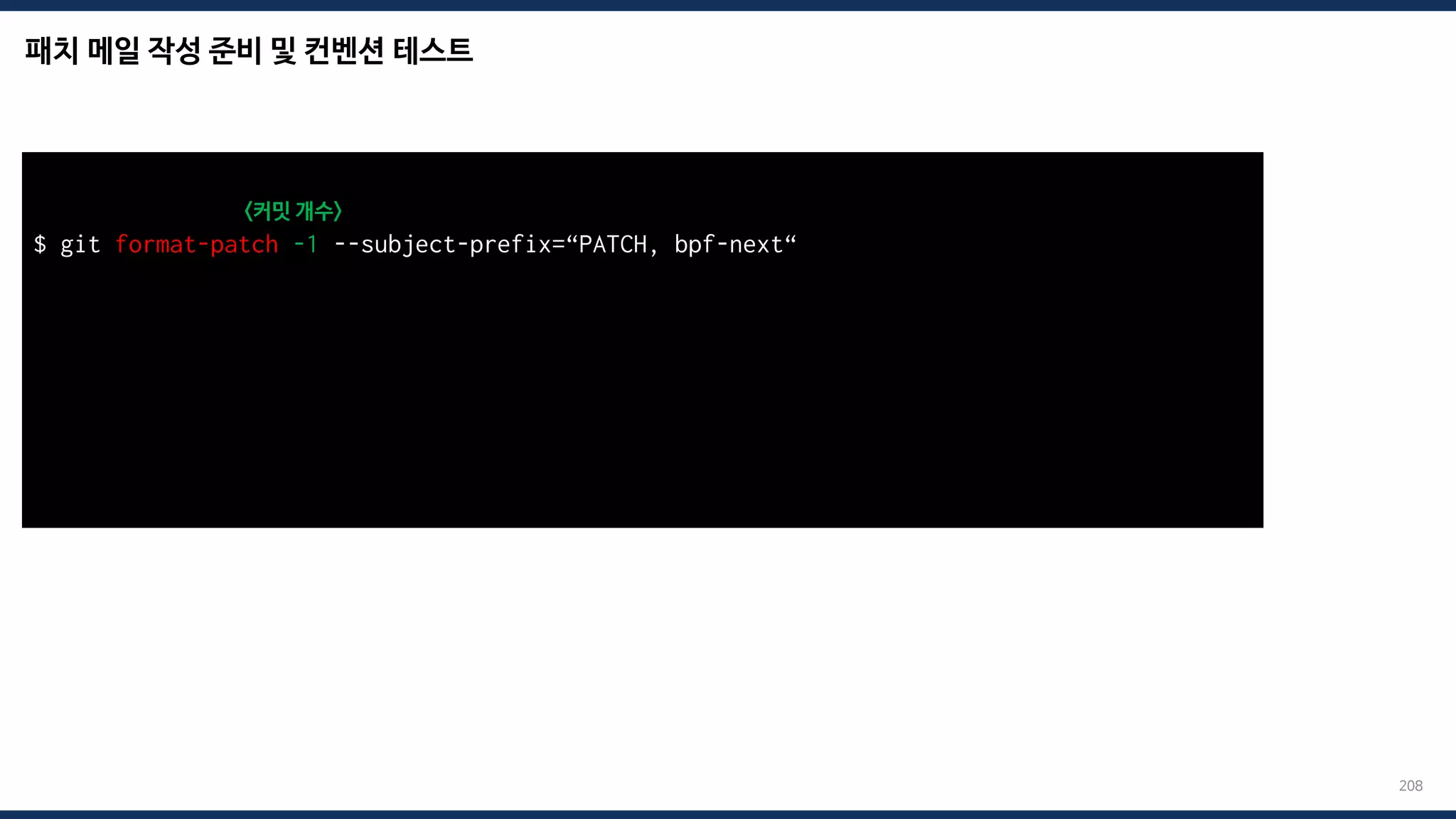 패치 메일 작성 준비 및 컨벤션 테스트
208
$ git format-patch -1 --subject-prefix=“PATCH, bpf-next“
<커밋 개수>
total: 0 errors, 0 warnings, 0 checks, 17 lines checked
0001-*.patch has no obvious style problems and is ready for submission.
 