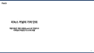 Patch
리눅스 커널의 기여 단위
개발자들은 개발 내용을 patch로 만들어서
이메일로 메일링 리스트에 제출
168
 