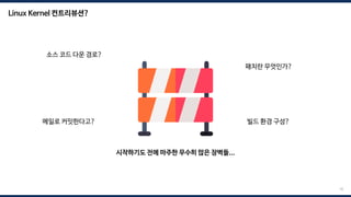 18
Linux Kernel 컨트리뷰션?
소스 코드 다운 경로?
빌드 환경 구성?
패치란 무엇인가?
메일로 커밋한다고?
시작하기도 전에 마주한 무수히 많은 장벽들...
 