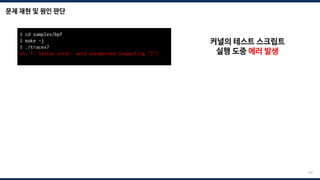 문제 재현 및 원인 판단
195
$ cd samples/bpf
$ make -j
$ ./tracex7
sh: 1: Syntax error: word unexpected (expecting ")")
커널의 테스트 스크립트
실행 도중 에러 발생
 