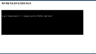 패치 메일 작성 준비 및 컨벤션 테스트
207
$ git format-patch -1 --subject-prefix=“PATCH, bpf-next“
total: 0 errors, 0 warnings, 0 checks, 17 lines checked
0001-*.patch has no obvious style problems and is ready for submission.
 