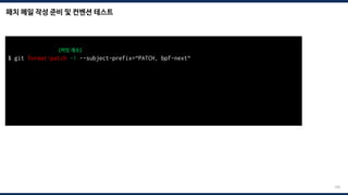 패치 메일 작성 준비 및 컨벤션 테스트
208
$ git format-patch -1 --subject-prefix=“PATCH, bpf-next“
<커밋 개수>
total: 0 errors, 0 warnings, 0 checks, 17 lines checked
0001-*.patch has no obvious style problems and is ready for submission.
 