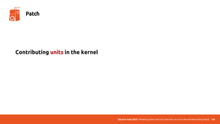 UbuCon Asia 2022 | Breaking Down the Entry Barriers on Linux Kernel Networking Stack 106
Patch
Contributing units in the kernel
 