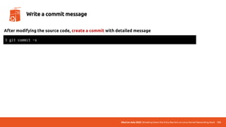 UbuCon Asia 2022 | Breaking Down the Entry Barriers on Linux Kernel Networking Stack 133
Write a commit message
After modifying the source code, create a commit with detailed message
$ git commit -s
 