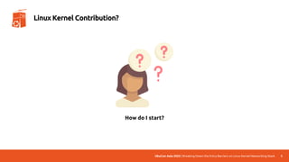 UbuCon Asia 2022 | Breaking Down the Entry Barriers on Linux Kernel Networking Stack 5
Linux Kernel Contribution?
How do I start?
 