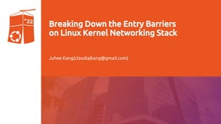 UbuCon Asia 2022 | Breaking Down the Entry Barriers on Linux Kernel Networking Stack
Breaking Down the Entry Barriers
on Linux Kernel Networking Stack
Juhee Kang(claudiajkang@gmail.com)
 
