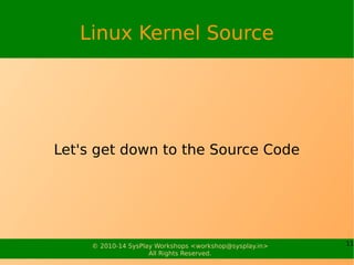 11© 2010-17 SysPlay Workshops <workshop@sysplay.in>
All Rights Reserved.
Linux Kernel Functional Overview
Process Management
Memory Management
Device Management
Storage Management
Network Management
 
