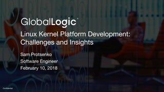 1
Confidential
Linux Kernel Platform Development:
Challenges and Insights
Sam Protsenko
Software Engineer
February 10, 2018
 
