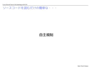 Linux Kernel Source Archaeology with Git


ソースコードを読むだけの簡単な・・・




                                           自主規制




                                                  Open Cloud Campus
 