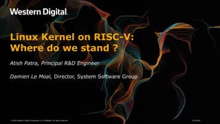 Linux Kernel on RISC-V:
Where do we stand ?
Atish Patra, Principal R&D Engineer
Damien Le Moal, Director, System Software Group
7/19/2018©2018 Western Digital Corporation or its affiliates. All rights reserved.
 