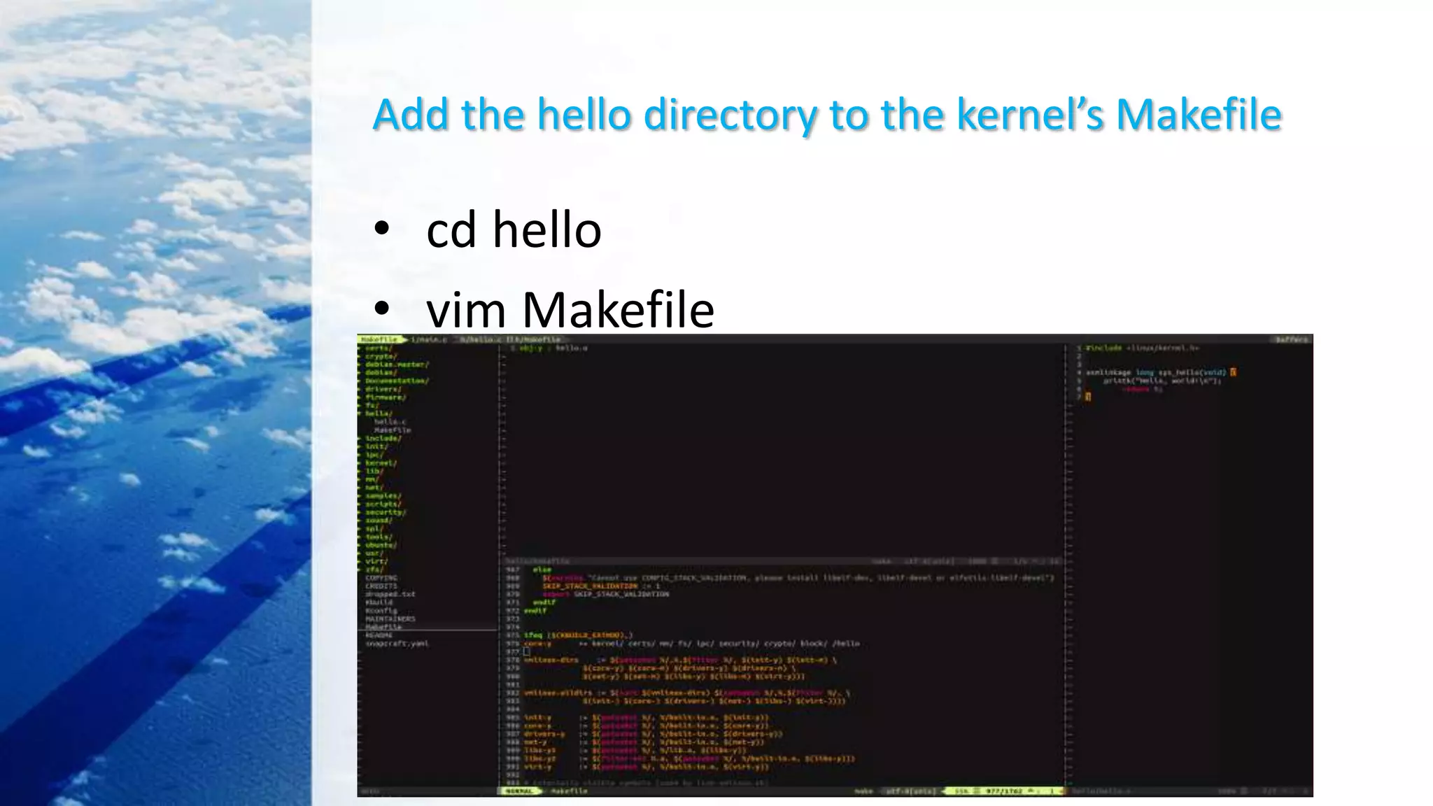 Add the hello directory to the kernel’s Makefile
• cd hello
• vim Makefile
• cd ..
 