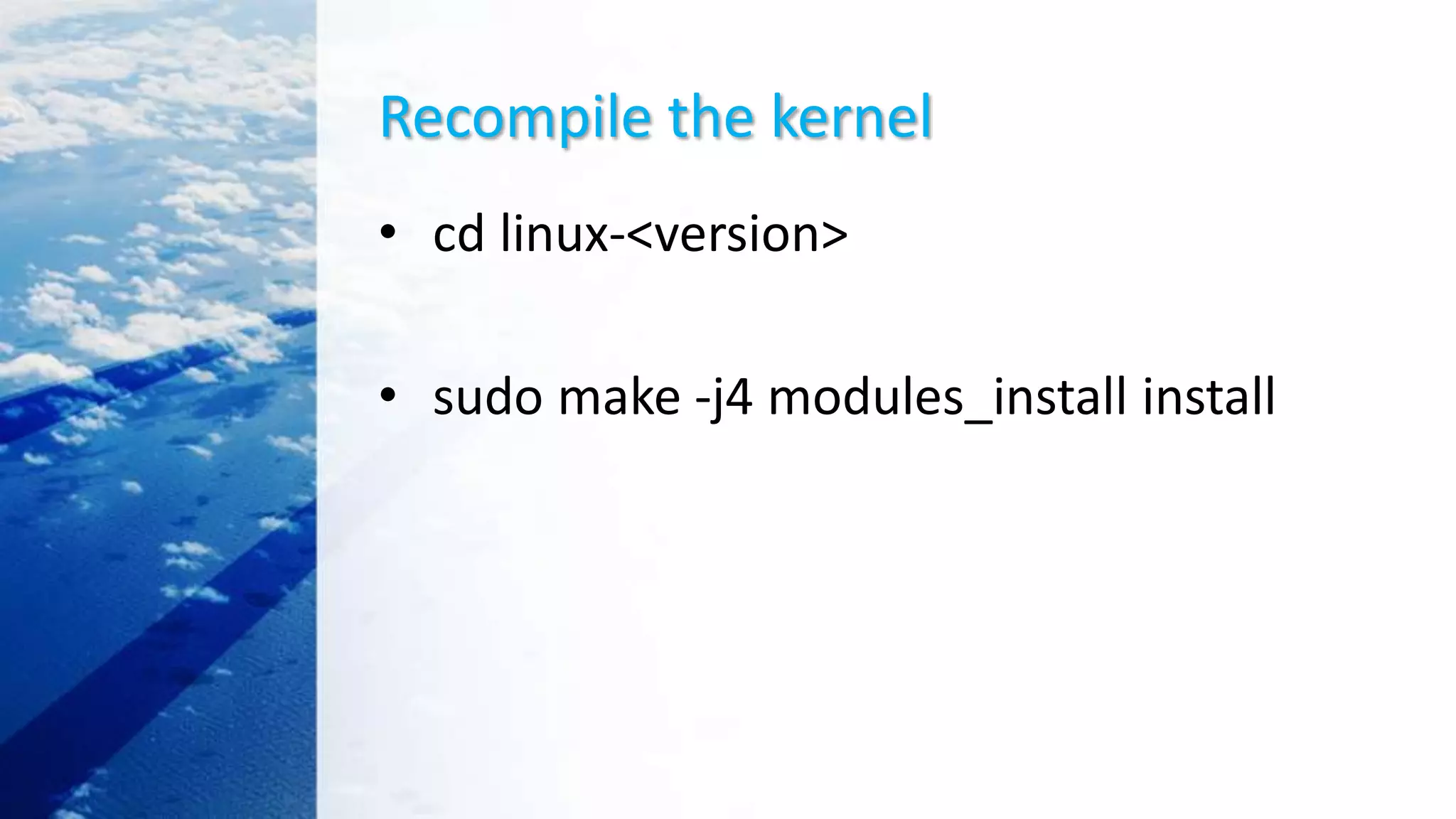 Recompile the kernel
• cd linux-<version>
• sudo make -j4 modules_install install
 