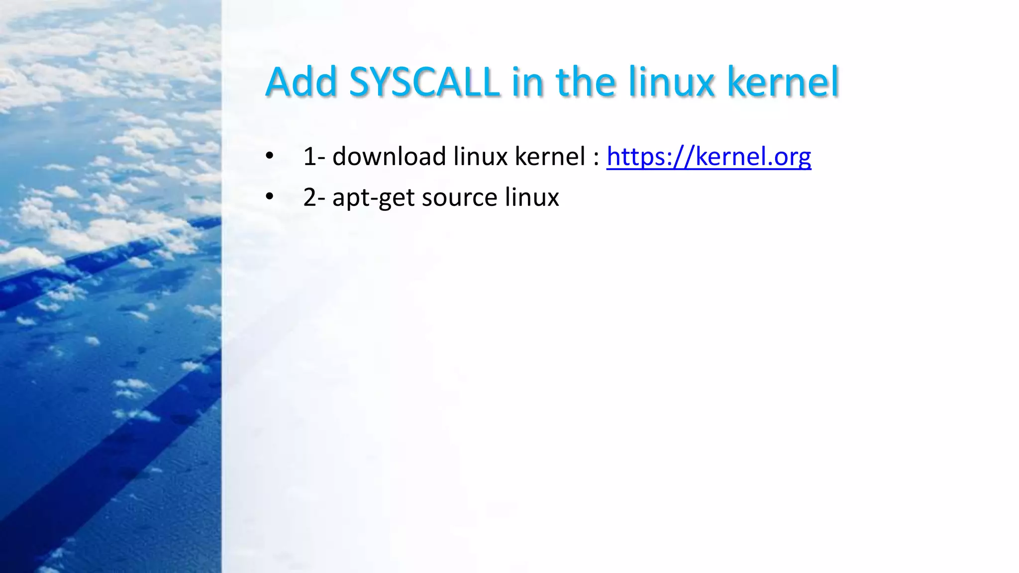 Add SYSCALL in the linux kernel
• 1- download linux kernel : https://kernel.org
• 2- apt-get source linux
 