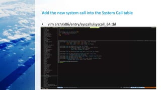 Add the new system call into the System Call table
• vim arch/x86/entry/syscalls/syscall_64.tbl
 