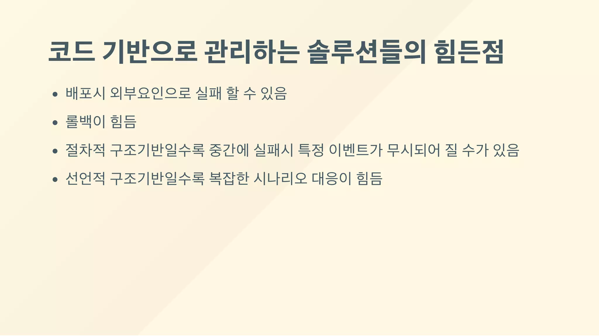 코드기반으로관리하는솔루션들의힘든점
배포시 외부요인으로 실패 할 수 있음
롤백이 힘듬
절차적 구조기반일수록 중간에 실패시 특정 이벤트가 무시되어 질 수가 있음
선언적 구조기반일수록 복잡한 시나리오 대응이 힘듬
 