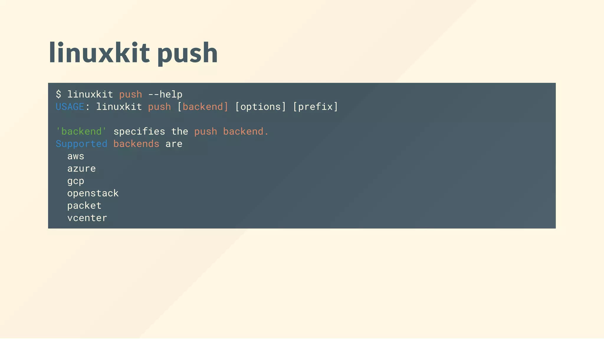 linuxkit push
$ linuxkit push --help
USAGE: linuxkit push [backend] [options] [prefix]
'backend' specifies the push backend.
Supported backends are
aws
azure
gcp
openstack
packet
vcenter
 